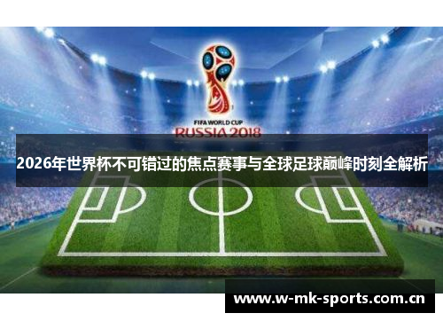 2026年世界杯不可错过的焦点赛事与全球足球巅峰时刻全解析