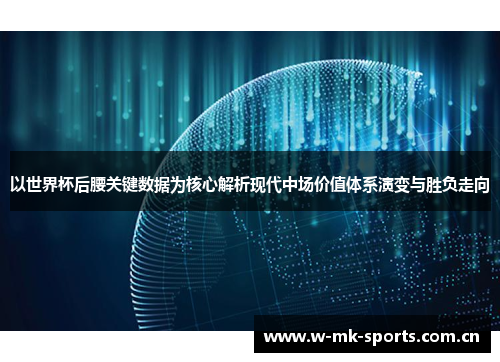 以世界杯后腰关键数据为核心解析现代中场价值体系演变与胜负走向 以世界杯后腰关键数据为核心解析现代中场价值体系演变与胜负走向