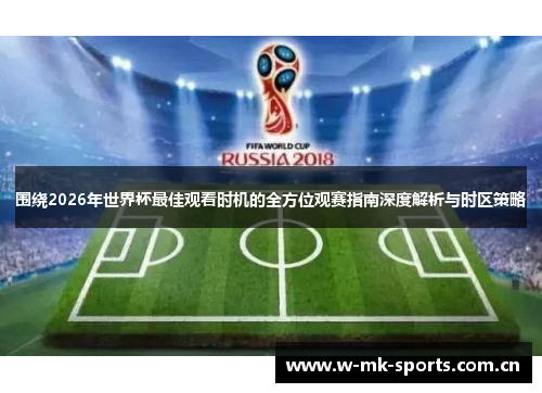 围绕2026年世界杯最佳观看时机的全方位观赛指南深度解析与时区策略 围绕2026年世界杯最佳观看时机的全方位观赛指南深度解析与时区策略